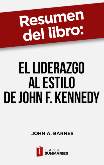 

Resumen del libro "El liderazgo al estilo de John F. Kennedy" de John A. Barnes