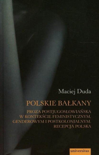 

Polskie Bałkany Proza postjugosłowiańska w kontekście feministycznym genderowym i postkolonialnym