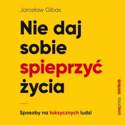 

Nie daj sobie spieprzyć życia. Sposoby na toksycznych ludzi