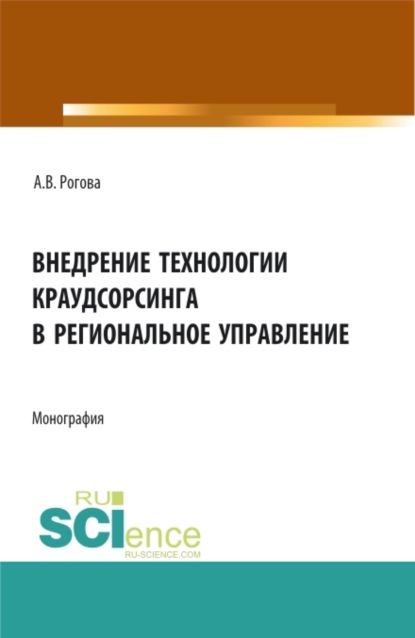 Внедрение технологии краудсорсинга в региональное управление. (Аспирантура, Бакалавриат, Магистратура). Монография. (Анна Владимировна Рогова). 2021г. 