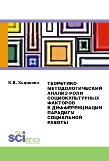 

Теоретико-методологический анализ роли социокультурных факторов в дифференциации парадигм социальной работы. (Аспирантура, Бакалавриат). Монография.