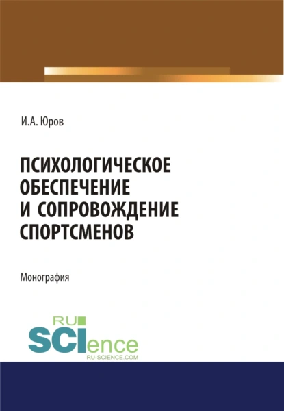 Обложка книги Психологическое обеспечение и сопровождение спортсменов. (Аспирантура, Бакалавриат, Магистратура). Монография., Игорь Александрович Юров