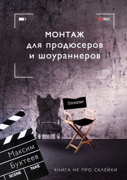 Обложка книги Монтаж для продюсеров и шоураннеров. Книга не про склейки, Максим Николаевич Бухтеев