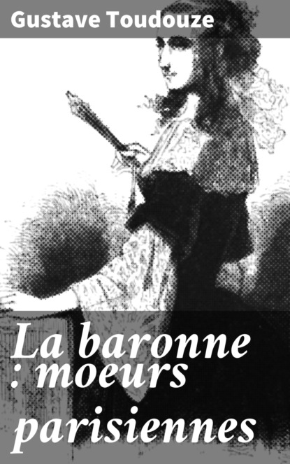 

La baronne : moeurs parisiennes