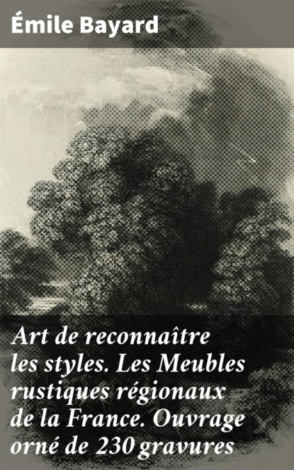 

Art de reconnaître les styles. Les Meubles rustiques régionaux de la France. Ouvrage orné de 230 gravures