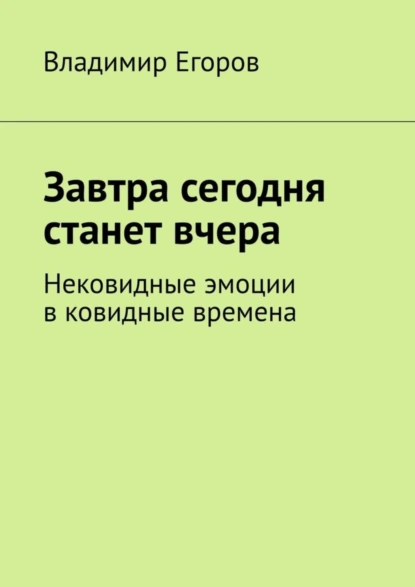 Обложка книги Завтра сегодня станет вчера. Нековидные эмоции в ковидные времена, Владимир Егоров