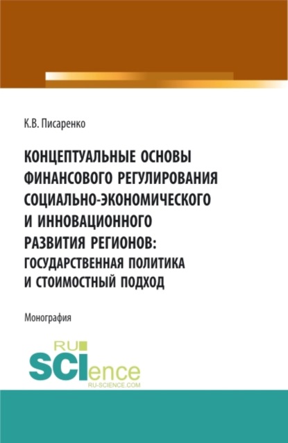 Концептуальные основы финансового регулирования социально-экономического и инновационного развития регионов: государственная политика и стоимостный по. (Аспирантура, Магистратура). Монография.