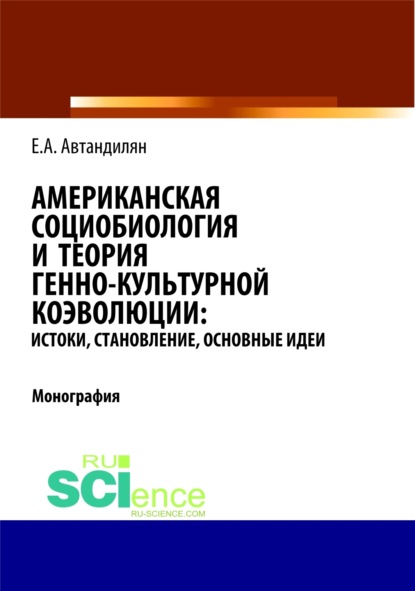 Американская социобиология и теория генно-культурной коэволюции: истоки, становление, основные идеи. (Монография)