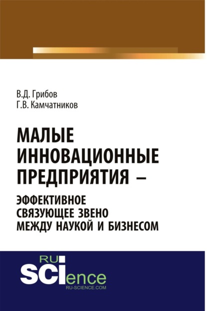 

Малые инновационные предприятия – эффективное связующее звено между наукой и бизнесом. (Аспирантура). Монография