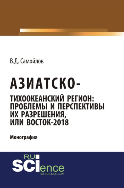 

Азиатско-Тихоокеанский регион: актуальные проблемы и перспективы их разрешения или Восток – 2018. (Аспирантура). Монография