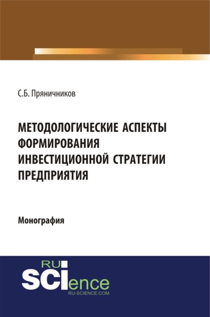 Методологические аспекты формирования инвестиционной стратегии предприятия. (Аспирантура, Магистратура). Монография.