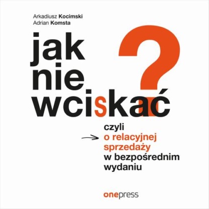 

Jak nie wciskać Czyli o relacyjnej sprzedaży w bezpośrednim wydaniu