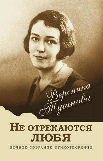 Обложка книги Не отрекаются любя. Полное собрание стихотворений, Вероника Тушнова