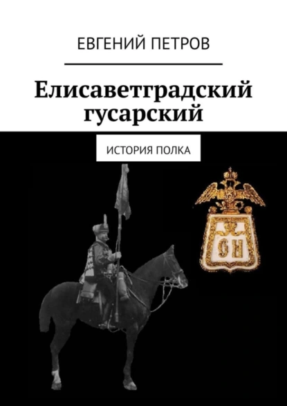 Обложка книги Елисаветградский гусарский. История полка, Евгений Петров