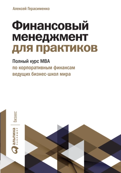 Обложка книги Финансовый менеджмент для практиков. Полный курс МВА по корпоративным финансам ведущих бизнес-школ мира, Алексей Герасименко