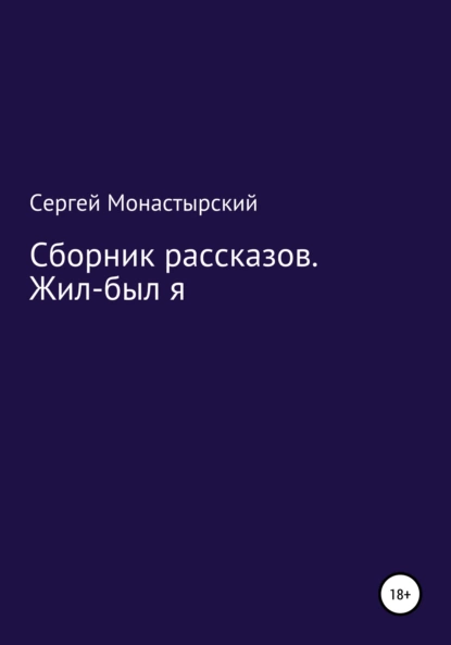 Обложка книги Сборник рассказов. Жил-был я, Сергей Семенович Монастырский