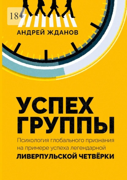 Обложка книги Успех группы. Психология глобального признания на примере успеха легендарной Ливерпульской Четвёрки, Андрей Жданов