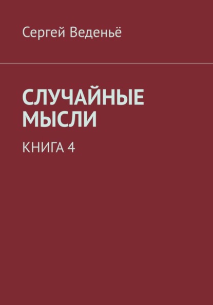 Случайные мысли. Книга 4 (Сергей Владимирович Веденьё). 2021г. 