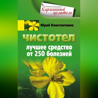 Чистотел. Лучшее средство от 250 болезней - Юрий Константинов