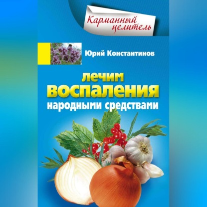 Лечим воспаления народными средствами (Юрий Константинов). 2011г. 