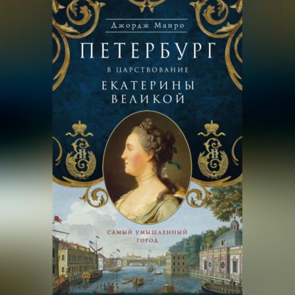 Петербург в царствование Екатерины Великой. Самый умышленный город (Джордж Манро). 2016г. 