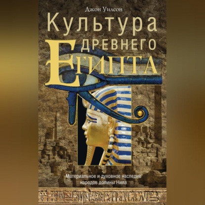 Культура Древнего Египта. Материальное и духовное наследие народов долины Нила (Джон А. Уилсон). 1951г. 