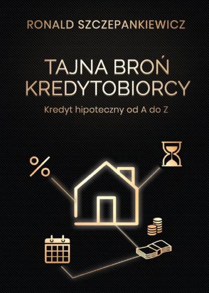 

Tajna Broń Kredytobiorcy. Kredyt hipoteczny od A do Z