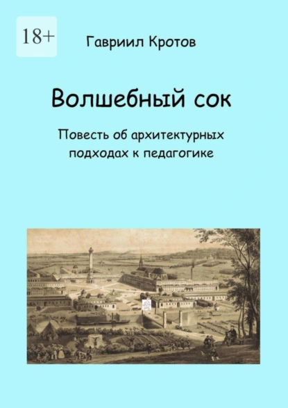 Обложка книги Волшебный сок. Повесть об архитектурных подходах к педагогике, Гавриил Яковлевич Кротов