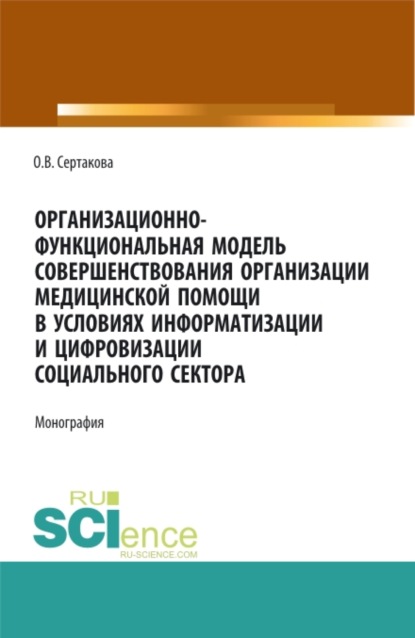 Организационно-функциональная модель совершенствования организации медицинской помощи в условиях информатизации и цифровизации социального сектора: мо. (Аспирантура, Магистратура). Монография.