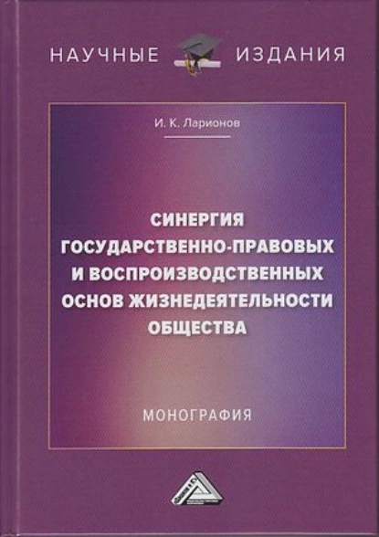 Обложка книги Синергия государственно-правовых и воспроизводственных основ жизнедеятельности общества, И. К. Ларионов