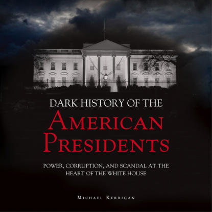 The Dark History of American Presidents (Unabridged) (Micheal Kerrigan). 