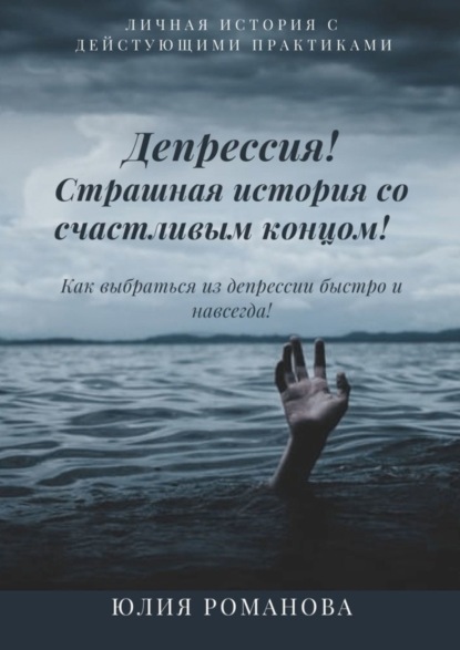 Депрессия! Страшная история со счастливым концом. Как выбраться из депрессии быстро и навсегда (Юлия Романова). 