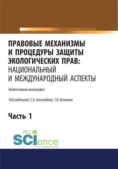

Правовые механизмы и процедуры защиты экологических прав. Национальный и международный аспекты. Часть 1. (Бакалавриат, Магистратура). Монография.