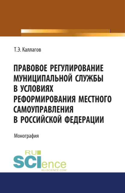 

Правовое регулирование муниципальной службы в условиях реформирования местного самоуправления в Российской Федерации. (Бакалавриат, Магистратура). Монография.