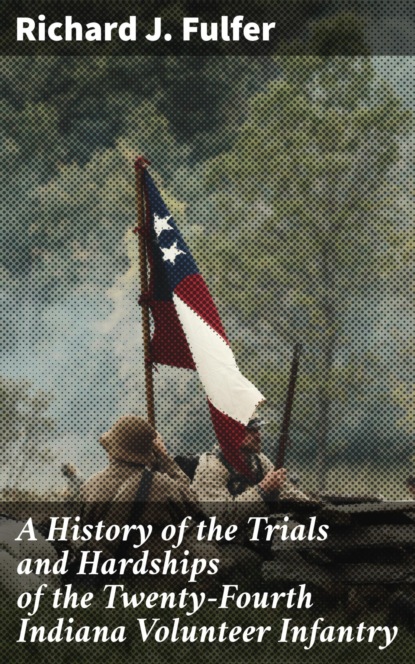 

A History of the Trials and Hardships of the Twenty-Fourth Indiana Volunteer Infantry