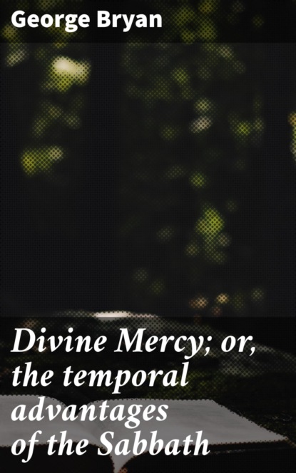 

Divine Mercy; or, the temporal advantages of the Sabbath