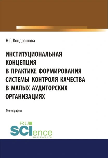 Обложка книги Институциональная концепция в практике формирования системы контроля качества в малых аудиторских организациях. (Аспирантура, Бакалавриат, Магистратура). Монография., Наталья Геннадьевна Кондрашова