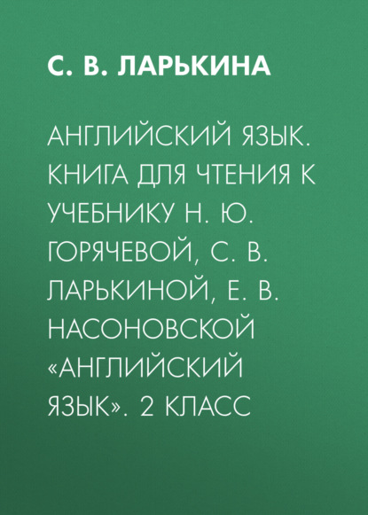 

Английский язык. Книга для чтения к учебнику Н. Ю. Горячевой, С. В. Ларькиной, Е. В. Насоновской «Английский язык». 2 класс