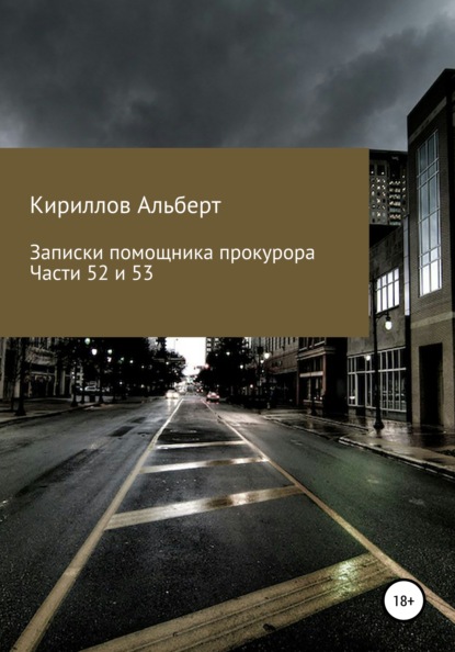 Записки помощника прокурора. Части 52 и 53 (Кириллов Альберт). 2021г. 