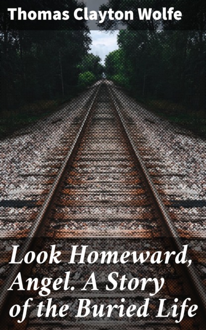 

Look Homeward, Angel. A Story of the Buried Life