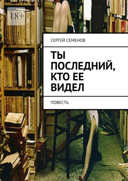 Обложка книги Ты последний, кто ее видел. Повесть, Сергей Семенов