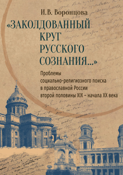 «Заколдованный круг русского сознания…» Проблемы социально-религиозного поиска в православной России второй половины XIX - начала XX века