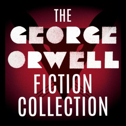 The George Orwell Fiction Collection: 1984 / Animal Farm / Burmese Days / Coming Up for Air / Keep the Aspidistra Flying / A Clergyman's Daughter (Unabridged) - George Orwell