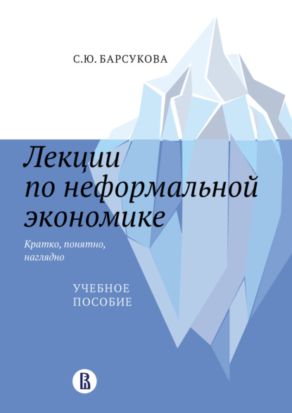 Лекции по неформальной экономике: кратко, понятно, наглядно (С. Ю. Барсукова). 2021г. 