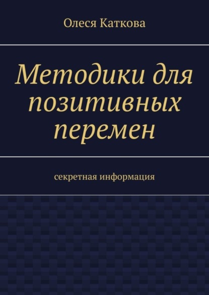 Методики для позитивных перемен. Секретная информация