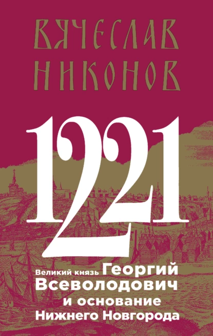 Обложка книги 1221. Великий князь Георгий Всеволодович и основание Нижнего Новгорода, В. А. Никонов