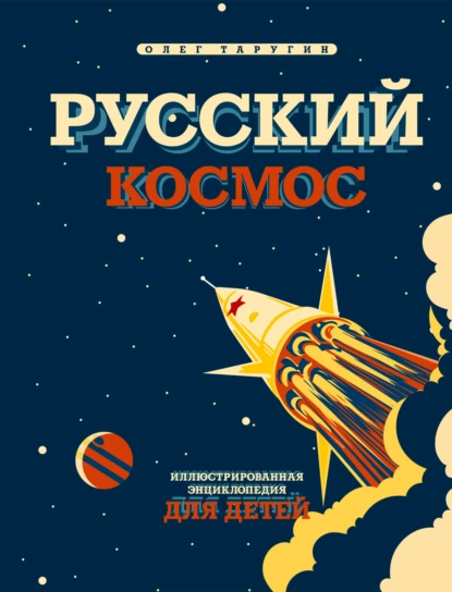 Обложка книги Русский космос. Иллюстрированная энциклопедия для детей, Олег Таругин