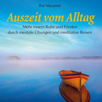 Auszeit vom Alltag - Mehr innere Ruhe durch mentale Übungen und meditative Reisen (Ungekürzt) - Ilse Mauerer