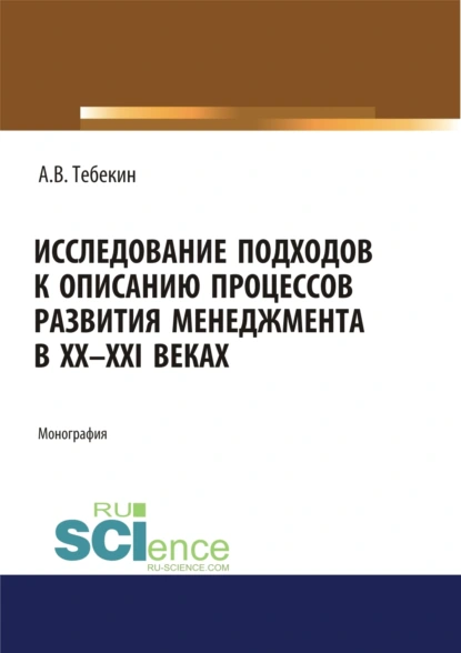 Обложка книги Исследование подходов к описанию процессов развития менеджмента в XX-XXI веках. (Аспирантура, Бакалавриат, Магистратура). Монография., Алексей Васильевич Тебекин