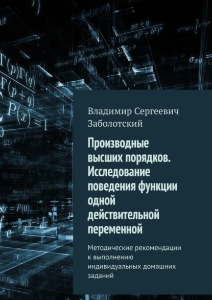 Обложка книги Производные высших порядков. Исследование поведения функции одной действительной переменной. Методические рекомендации к выполнению индивидуальных домашних заданий, Владимир Сергеевич Заболотский